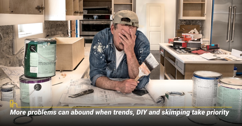 More problems can abound when trends, DIY and skimping take priority.  